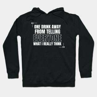 One Drink Away from Telling Everyone What I Really Think Hoodie